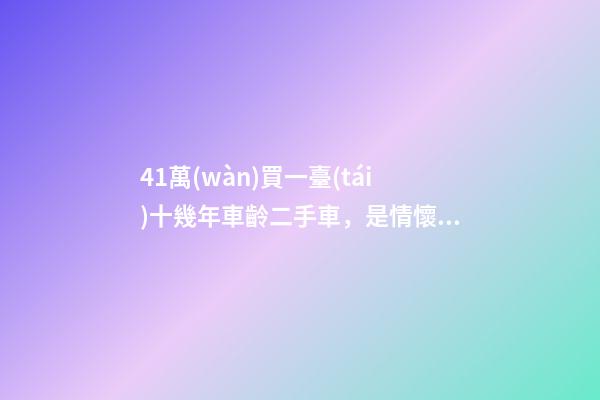 41萬(wàn)買一臺(tái)十幾年車齡二手車，是情懷是真愛(ài)還是不理智？